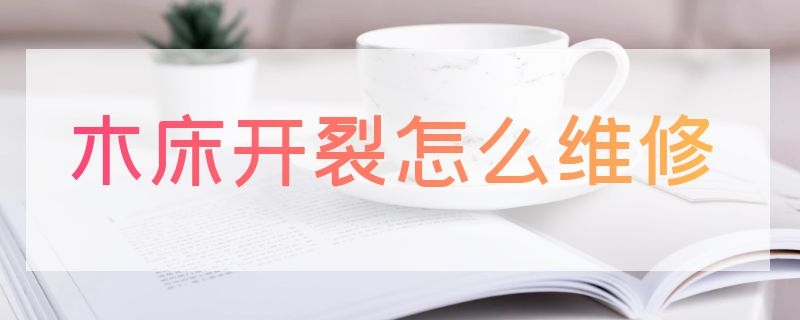 木床开裂怎么维修 木床开裂怎么维修图片