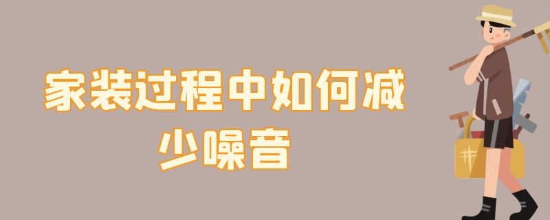 家装过程中如何减少噪音 装修可以采取什么措施减少噪音