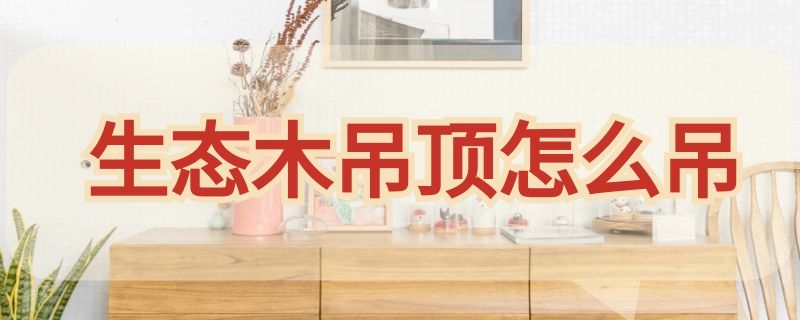 生态木吊顶怎么吊 生态木吊顶怎么吊好看