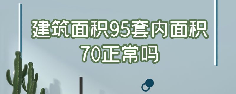 建筑面积95套内面积70正常吗（95平方套内面积有75）