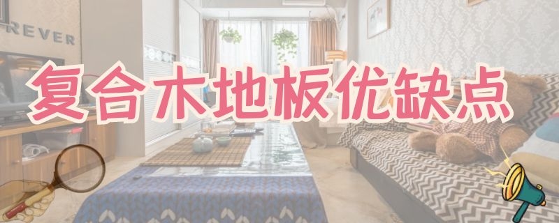 复合木地板优缺点（复合木地板的优缺点）