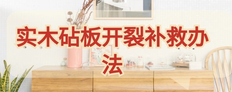 实木砧板开裂补救办法（实木砧板开裂了怎么修复）