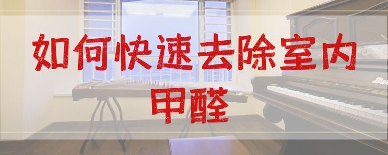 如何快速去除室内甲醛 如何快速去除室内甲醛的方法有哪些