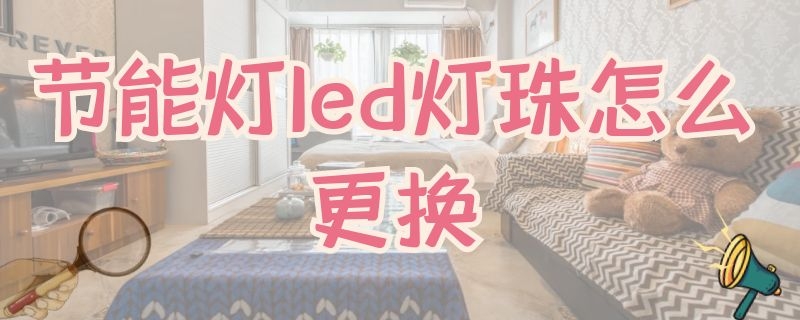 节能灯led灯珠怎么更换（节能灯的灯珠怎么换）