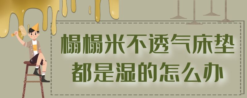 榻榻米不透气床垫都是湿的怎么办 榻榻米不透气床垫都是湿的怎么办呢