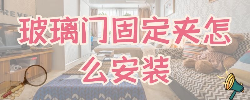 玻璃门固定夹怎么安装（玻璃门固定夹怎么安装的）