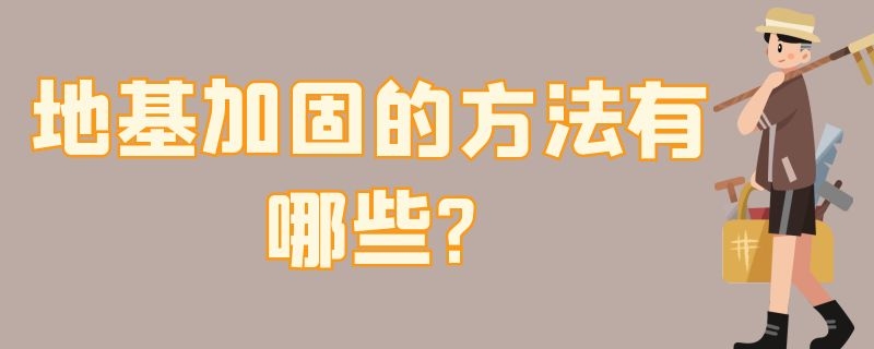 地基加固的方法有哪些?（湿软地基加固的方法有哪些）