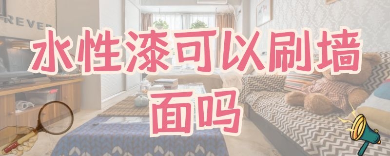 水性漆可以刷墙面吗（水性漆可以刷墙面吗）