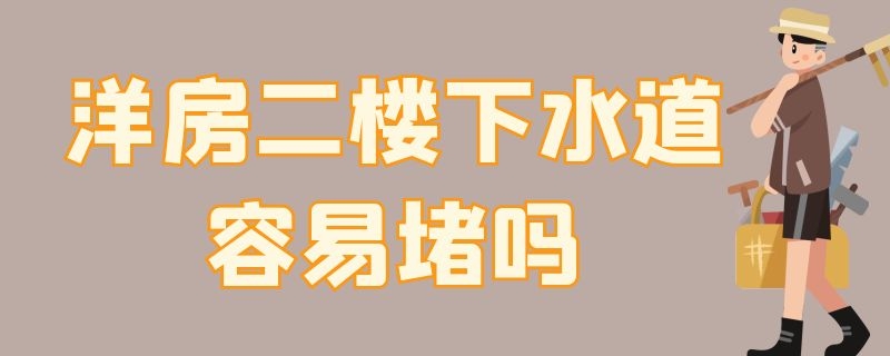 洋房二楼下水道容易堵吗（洋房二楼下水道容易堵吗为什么）