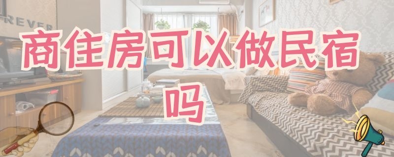 商住房可以做民宿吗 商住房做民宿需要办什么手续