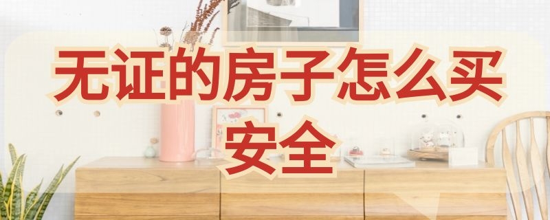 无证的房子怎么买安全 没有房产证的房子怎么买才安全