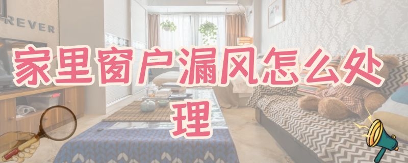 家里窗户漏风怎么处理（家里窗户漏风怎么处理最好）