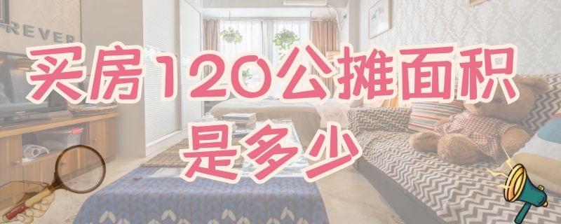 买房120公摊面积是多少（买房120公摊面积是多少合适）