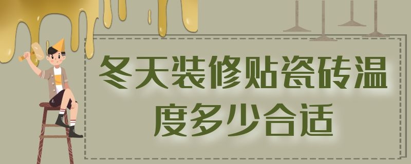 冬天装修贴瓷砖温度多少合适 冬天装修贴瓷砖温度多少合适呢