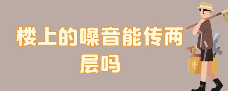 楼上的噪音能传两层吗 楼上两层的噪音能传下来吗