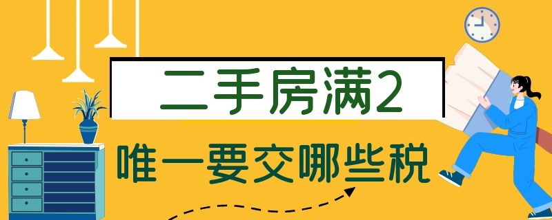 二手房满2唯一要交哪些税 购买二手房满二唯一需要交多少税