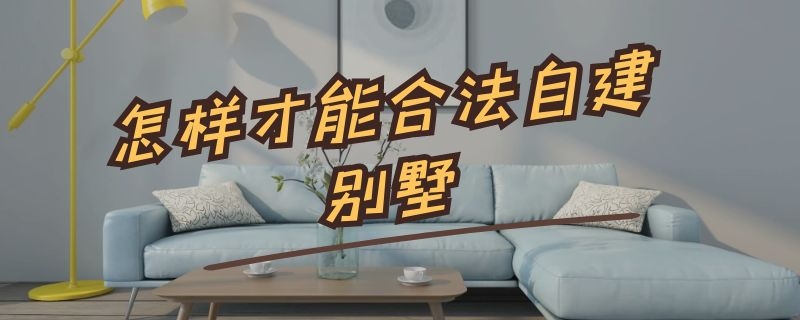 怎样才能合法自建别墅（怎样才能合法自建别墅房子）