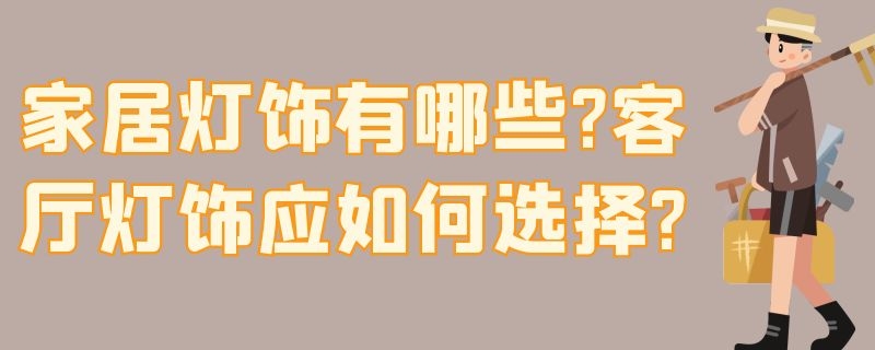 家居灯饰有哪些?客厅灯饰应如何选择? 家居灯饰有哪些?客厅灯饰应如何选择呢