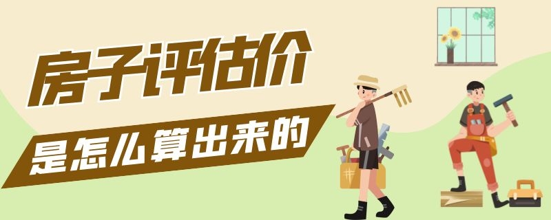 房子评估价是怎么算出来的（怎么知道房子评估价）