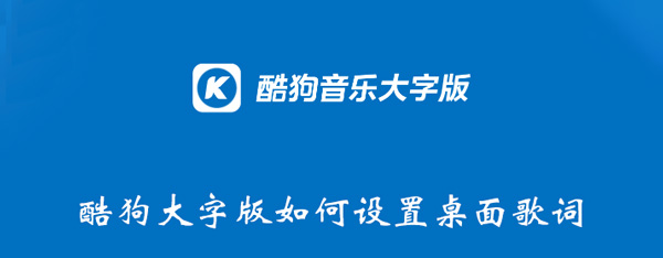 酷狗大字版如何设置桌面歌词 酷狗大字版如何设置桌面歌词背景