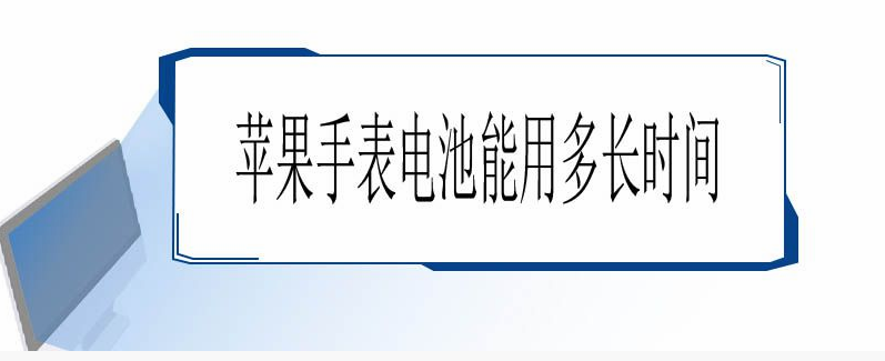 苹果手表电池能用多长时间（苹果手表电池能用多长时间换）