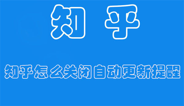 知乎怎么关闭自动更新提醒 知乎怎么关闭自动更新提醒设置