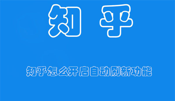 知乎怎么开启自动刷新功能 知乎怎么开启自动刷新功能设置