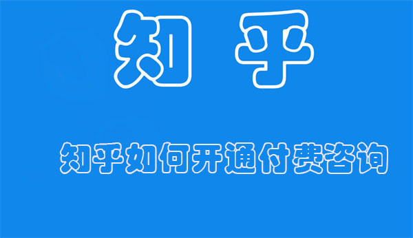 知乎如何开通付费咨询 知乎如何开通付费咨询服务