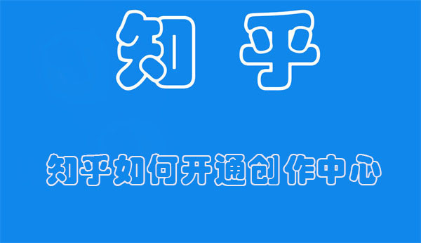 知乎如何开通创作中心 知乎如何开通创作中心账号