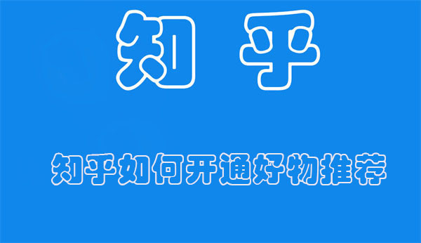 知乎如何开通好物推荐 知乎好物推荐独家操作详解