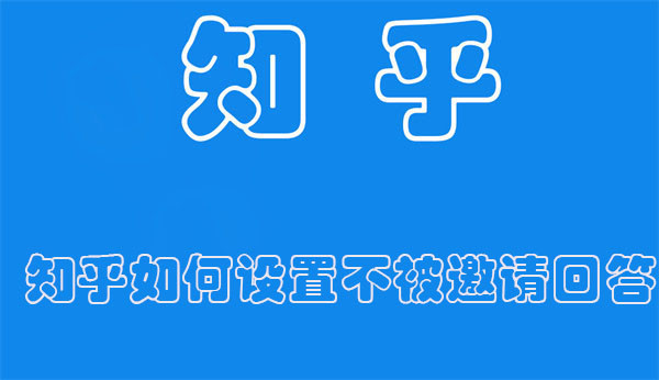 知乎如何设置不被邀请回答(知乎怎么设置不被邀请回答)