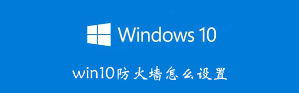 win10防火墙设置步骤（windows10的防火墙怎么设置）