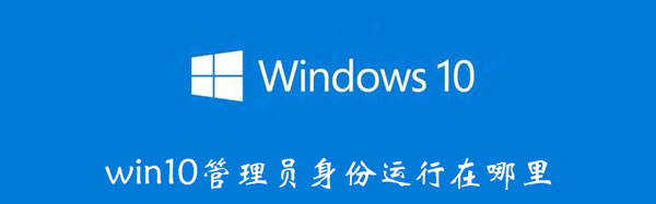 win10管理员身份运行在哪里（window10管理员身份在哪里）