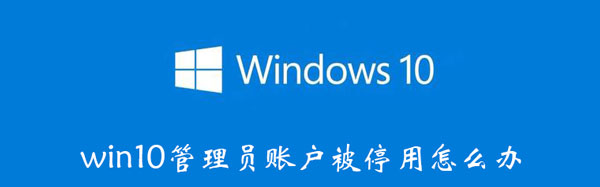 win10管理员账户被停用怎么解决 win10管理员账户已被停用