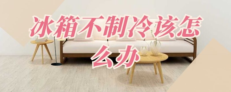 冰箱不制冷该怎么办（冰箱不制冷该怎么办?）