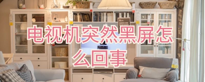 电视机突然黑屏怎么回事(电视机突然黑屏怎么回事有声音指示灯亮)