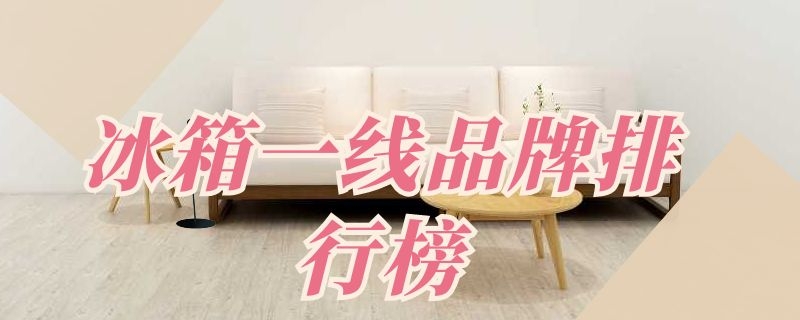 冰箱一线品牌排行榜（冰箱排名第一的品牌）