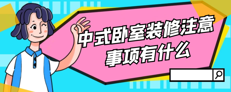 中式卧室装修注意事项有什么 中式卧室装修注意事项有什么要求