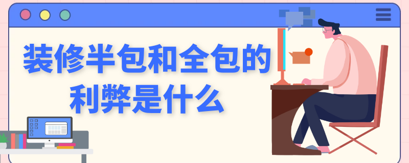 装修半包和全包的利弊是什么 装修半包和全包的利弊是什么区别