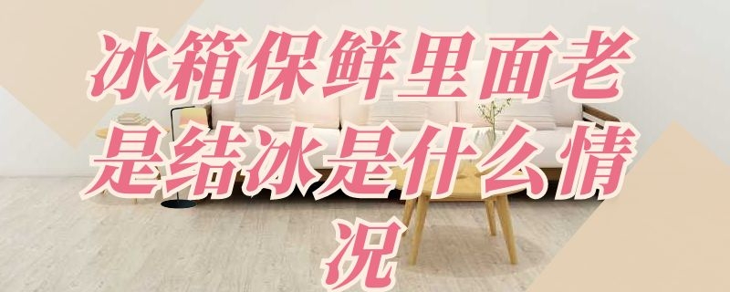 冰箱保鲜里面老是结冰是什么情况（冰箱保鲜上面老是结冰是怎么回事）