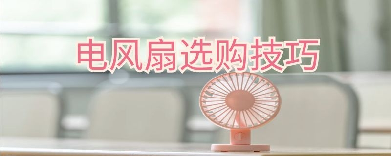 电风扇选购技巧 电风扇如何选购