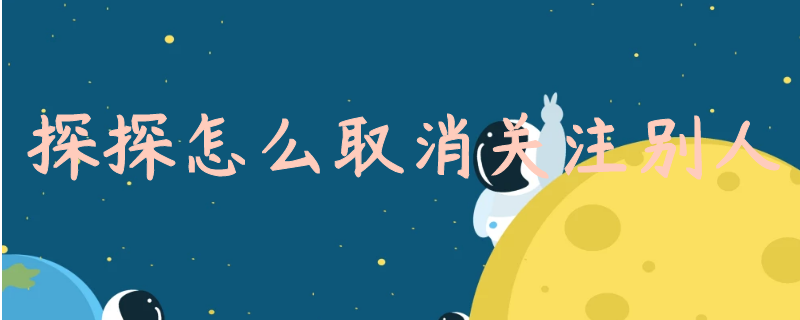 探探怎么取消关注别人（探探怎么取消关注别人2022）