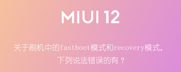 关于刷机中的fastboot模式和recovery模式，下列说法错误的有？