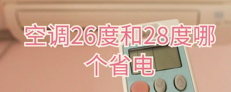 空调26度和28度哪个省电 空调26度和28度哪个省电些