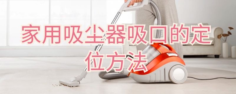 家用吸尘器吸口的定位方法 家用吸尘器吸口的定位方法视频