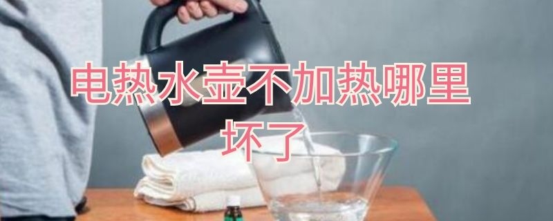 电热水壶不加热哪里坏了（电热水壶不加热哪里坏了指示灯亮）