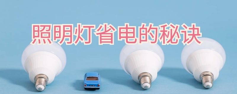 照明灯省电的秘诀（照明灯省电的秘诀有哪些）