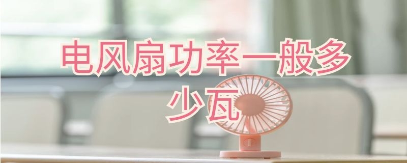 电风扇功率一般多少瓦（电风扇功率一般多少瓦合适）