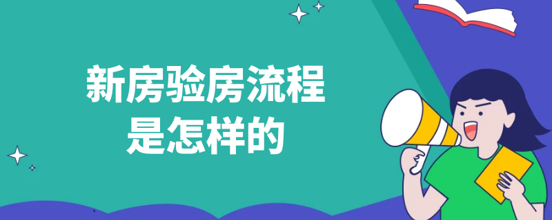 新房验房流程是怎样的（新房验房流程是怎样的呢）