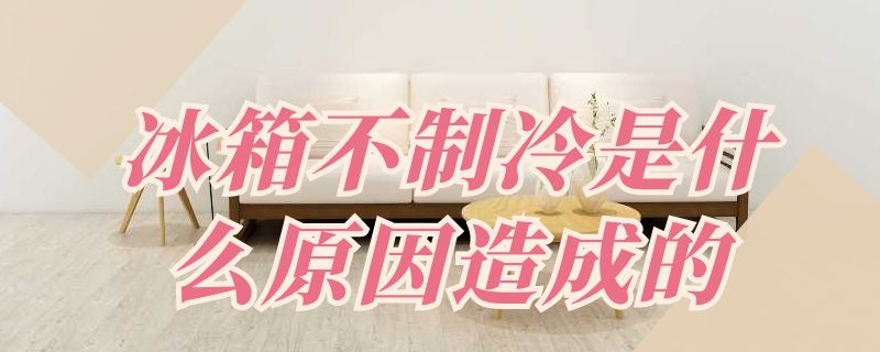 冰箱不制冷是什么原因造成的 冰箱不制冷是什么原因造成的视频